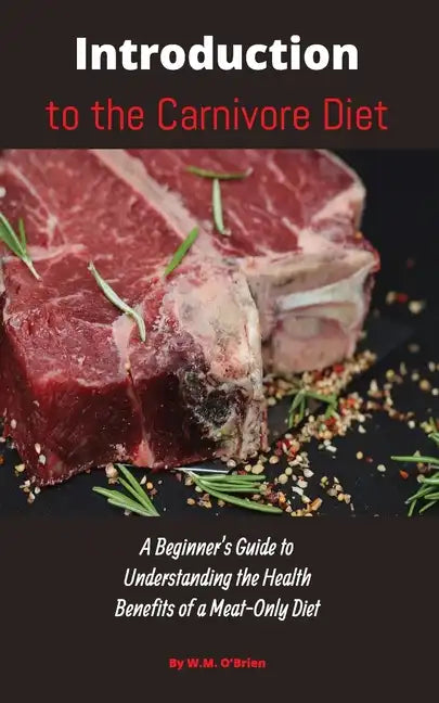 Introduction to the Carnivore Diet: A Beginner's Guide to Understanding the Health Benefits of a Meat Only Diet - Paperback