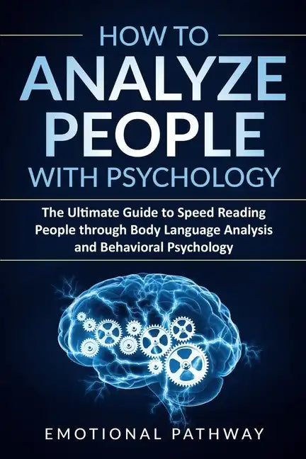 How to Analyze People with Psychology: The Ultimate Guide to Speed Reading People through Body Language Analysis and Behavioral Psychology - Paperback