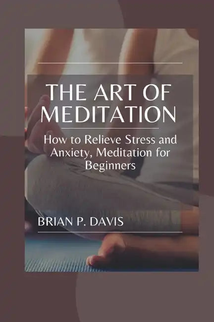 The Art of Meditation: Meditation for Beginners, How to Relieve Stress and Anxiety - Paperback