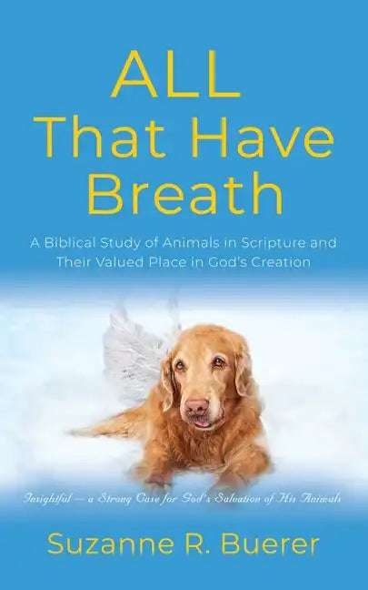 ALL That Have Breath: A Biblical Study of Animals in Scripture and Their Valued Place in God's Creation - Paperback