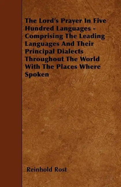 The Lord's Prayer In Five Hundred Languages - Comprising The Leading Languages And Their Principal Dialects Throughout The World With The Places Where - Paperback