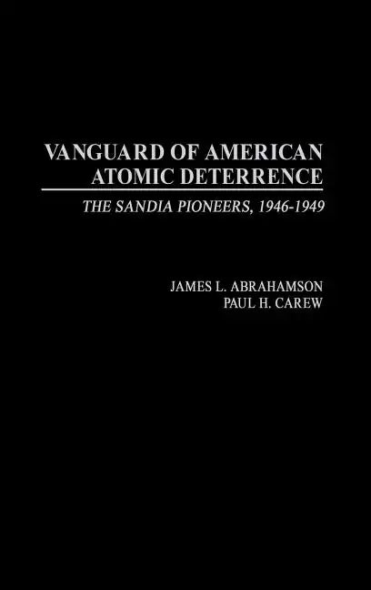Vanguard of American Atomic Deterrence: The Sandia Pioneers, 1946-1949 - Hardcover