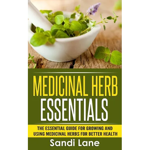 Medicinal Herb Essentials: The Essential Guide for Growing and Using Medicinal Herbs for Better Health - Paperback