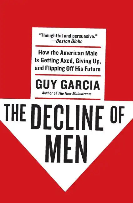 The Decline of Men: How the American Male Is Getting Axed, Giving Up, and Flipping Off His Future - Paperback