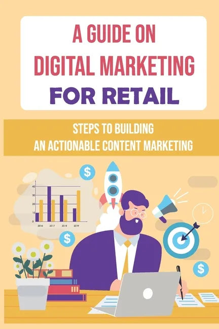 A Guide On Digital Marketing For Retail: Steps To Building An Actionable Content Marketing: Successful Content Marketing - Paperback