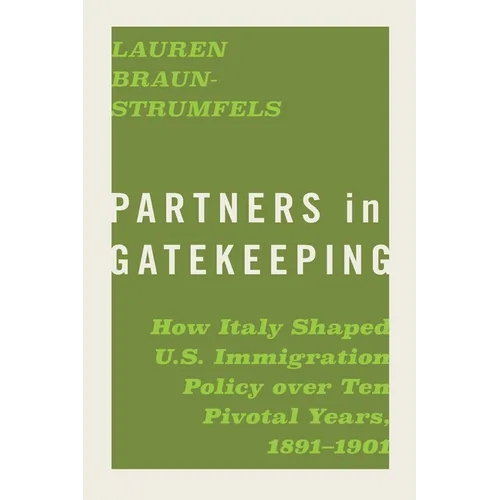 Partners in Gatekeeping: How Italy Shaped U.S. Immigration Policy Over Ten Pivotal Years, 1891-1901 - Paperback