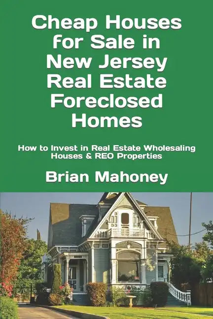 Cheap Houses for Sale in New Jersey Real Estate Foreclosed Homes: How to Invest in Real Estate Wholesaling Houses & REO Properties - Paperback