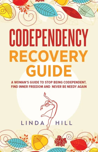 Codependency Recovery Guide: A Woman's Guide to Stop Being Codependent. Find Inner Freedom and Never Be Needy Again (Break Free and Recover from Unhea - Paperback