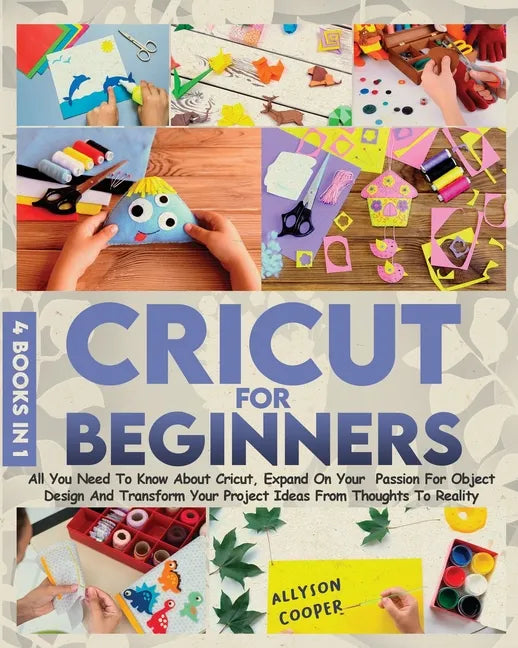 Cricut For Beginners: 4 books in 1 All You Need To Know About Cricut, Expand On Your Passion For Object Design And Transform Your Project Id - Paperback