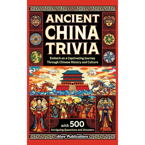 Ancient China Trivia: Embark on a Captivating Journey Through Chinese History and Culture with 500 Intriguing Questions and Answers - Hardcover