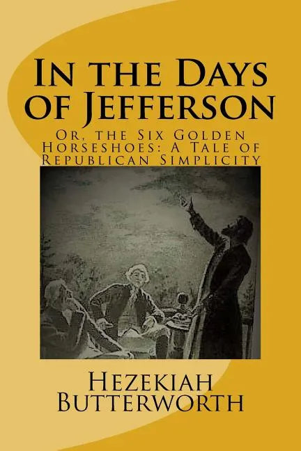 In the Days of Jefferson: Or, the Six Golden Horseshoes: A Tale of Republican Simplicity - Paperback