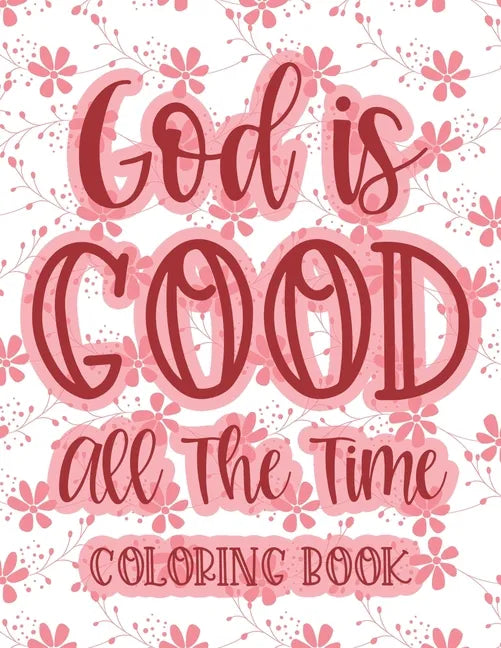 God Is Good All The Time Coloring Book: Christian Coloring Book For Women, Calming Coloring Pages with Bible Verses To Inspire and Strengthen Faith - Paperback