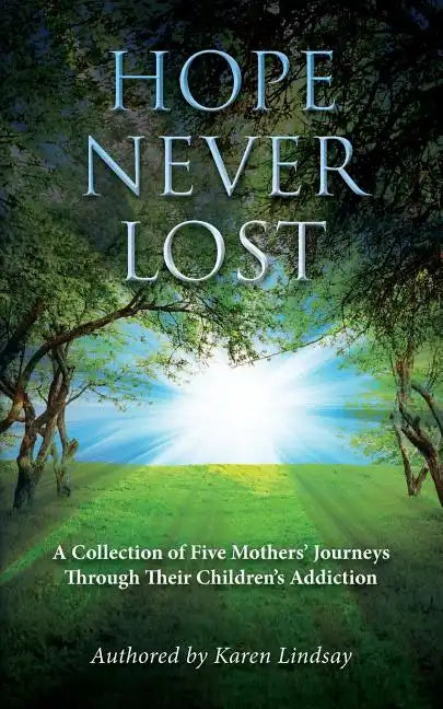 Hope Never Lost: A Collection of Five Mothers' Journeys Through Their Children's Addiction - Paperback