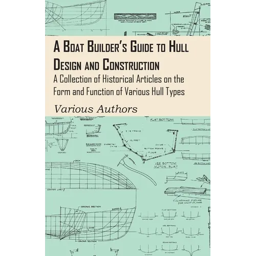 A Boat Builder's Guide to Hull Design and Construction - A Collection of Historical Articles on the Form and Function of Various Hull Types - Paperback