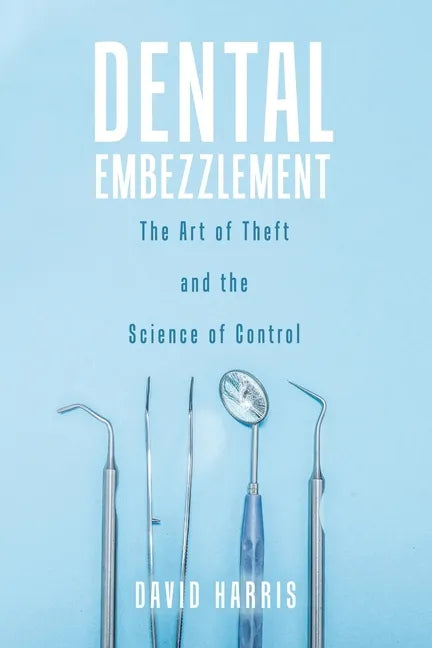 Dental Embezzlement: The Art of Theft and the Science of Control - Paperback