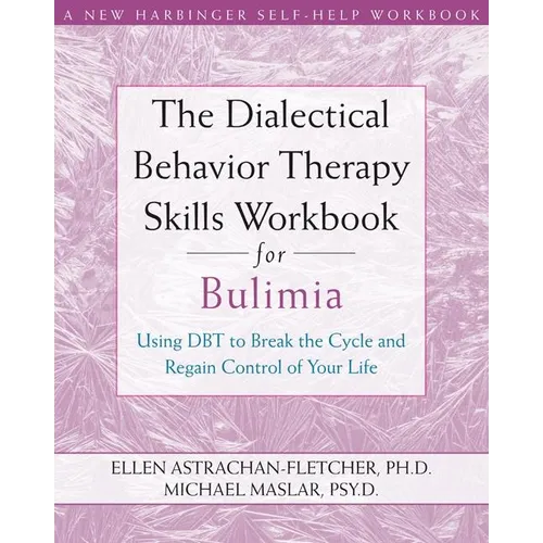 The Dialectical Behavior Therapy Skills Workbook for Bulimia: Using Dbt to Break the Cycle and Regain Control of Your Life - Paperback