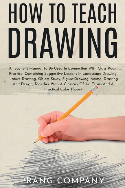 How to Teach Drawing: A Teacher's Manual To Be Used In Connection With Class Room Practice; Containing Suggestive Lessons In Landscape Drawi - Paperback