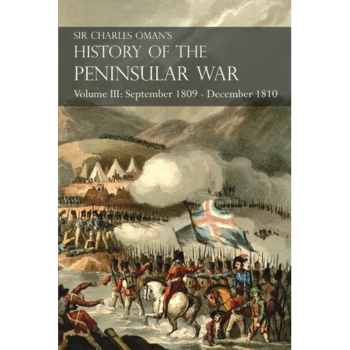Sir Charles Oman's History of the Peninsular War Volume III: September 1809 - December 1810, Oca, Cadiz, Bussaco, Torres Vedras - Paperback