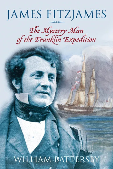 James Fitzjames: The Mystery Man of the Franklin Expedition - Hardcover