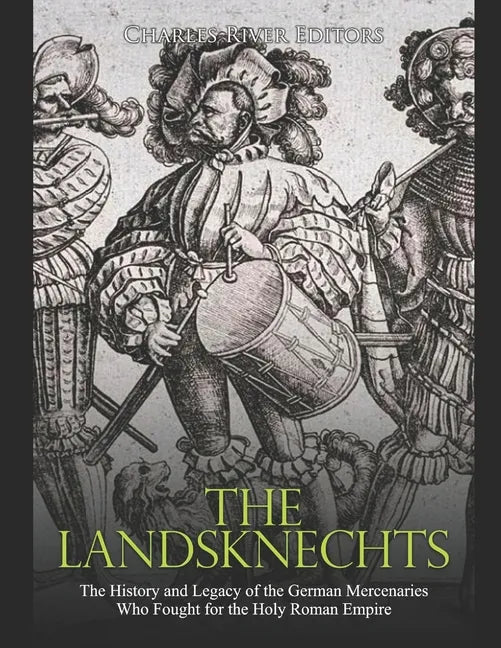The Landsknechts: The History and Legacy of the German Mercenaries Who Fought for the Holy Roman Empire - Paperback
