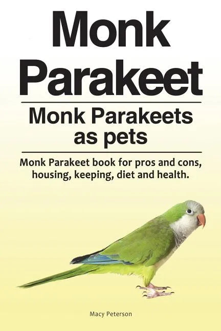 Monk Parakeet. Monk Parakeets as pets. Monk Parakeet book for pros and cons, housing, keeping, diet and health. - Paperback