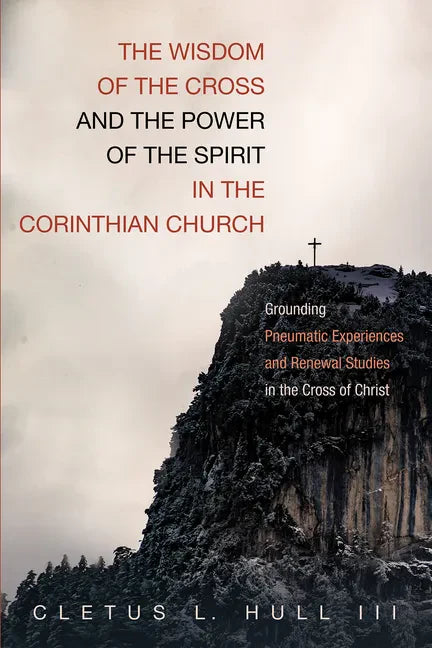 The Wisdom of the Cross and the Power of the Spirit in the Corinthian Church: Grounding Pneumatic Experiences and Renewal Studies in the Cross of Chri - Hardcover