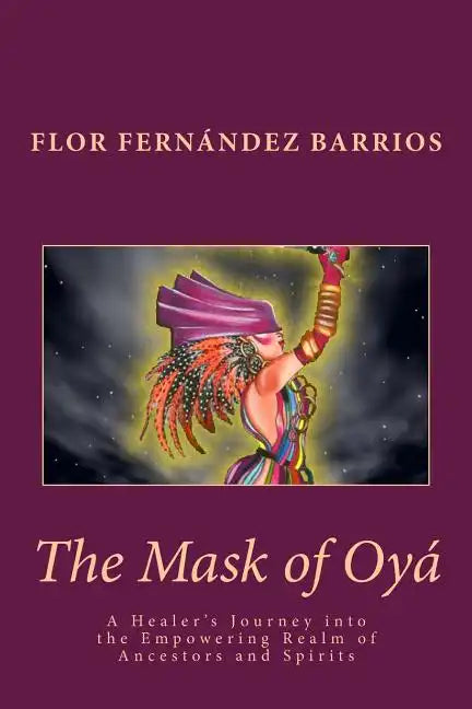 The Mask of Oya: A Healer's Journey into the Empowering Realm of Ancestors and Spirits - Paperback
