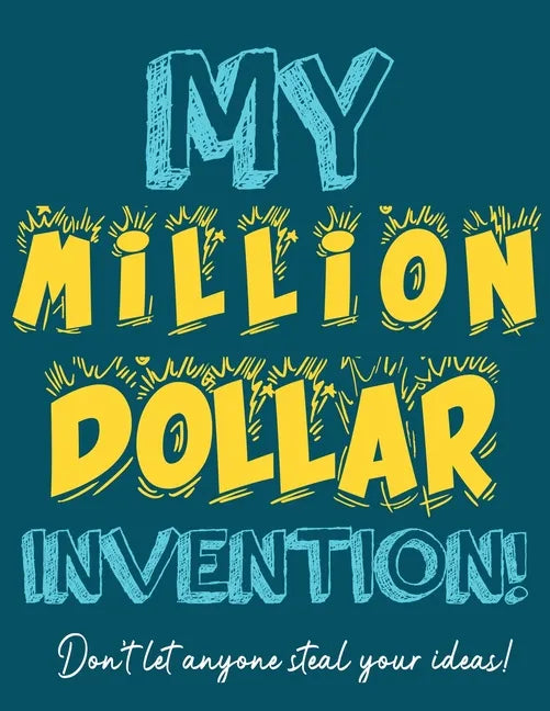 My Million Dollar Invention Journal: Don't Ever Let a MILLION DOLLAR Invention or Great Idea Slip Away Again! - Paperback