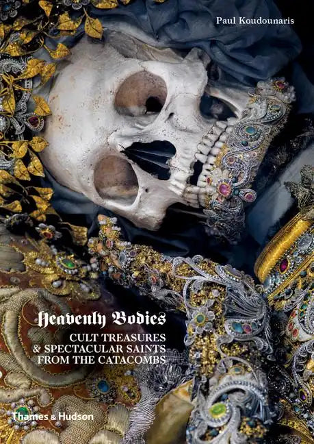Heavenly Bodies: Cult Treasures & Spectacular Saints from the Catacombs - Hardcover