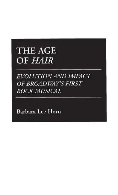 The Age of Hair: Evolution and Impact of Broadway's First Rock Musical - Hardcover