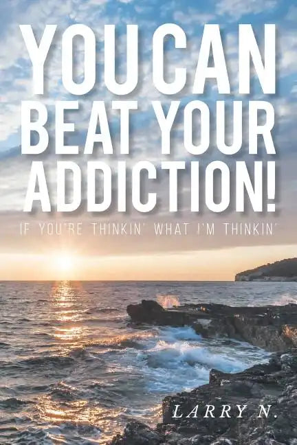 You CAN Beat Your Addiction!: If You're Thinkin' What I'm Thinkin' - Paperback