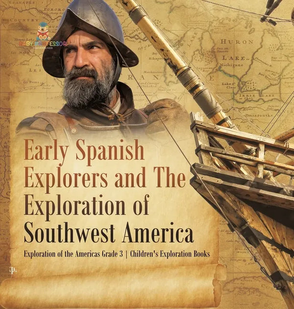 Early Spanish Explorers and The Exploration of Southwest America Exploration of the Americas Grade 3 Children's Exploration Books - Hardcover