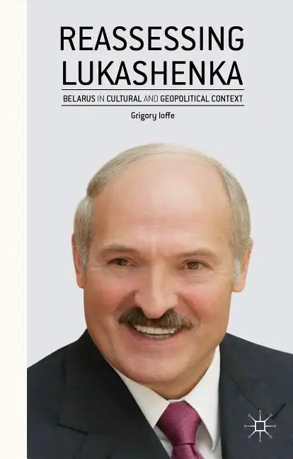Reassessing Lukashenka: Belarus in Cultural and Geopolitical Context - Hardcover