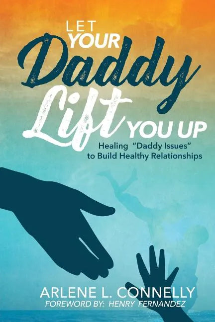 Let Your Daddy Lift You Up: Healing Daddy Issues to Build Healthy Relationships - Paperback