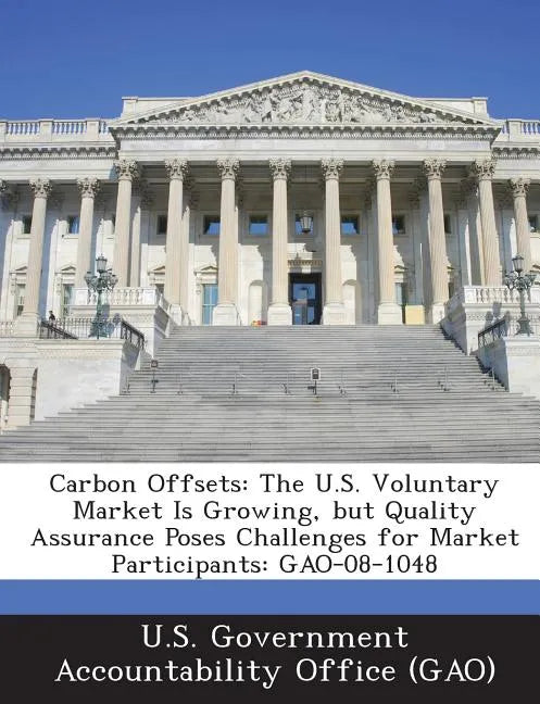 Carbon Offsets: The U.S. Voluntary Market Is Growing, But Quality Assurance Poses Challenges for Market Participants: Gao-08-1048 - Paperback