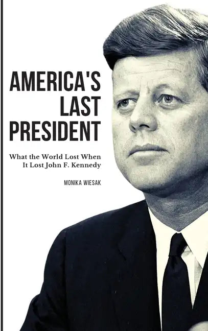 America's Last President: What the World Lost When It Lost John F. Kennedy - Hardcover