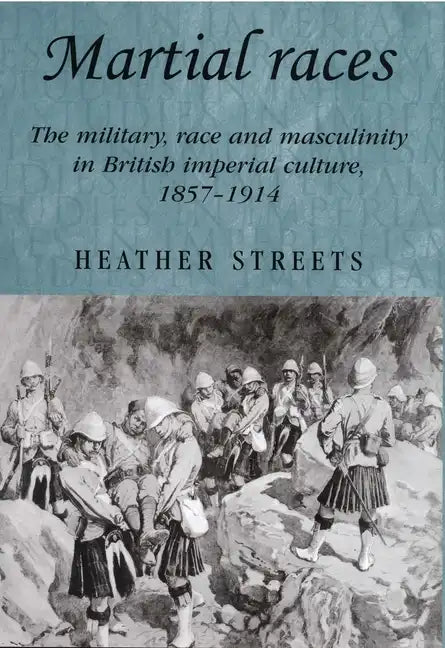 Martial Races: The Military, Race and Masculinity in British Imperial Culture, 1857-1914 - Paperback