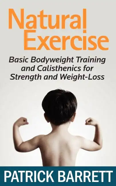 Natural Exercise: Basic Bodyweight Training and Calisthenics for Strength and Weight-loss - Paperback