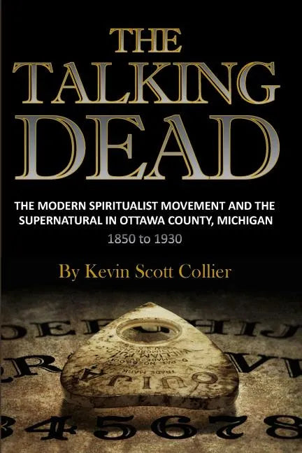 The Talking Dead: The Modern Spiritualist Movement and the Supernatural in Ottawa County, Michigan, 1850 to 1930 - Paperback