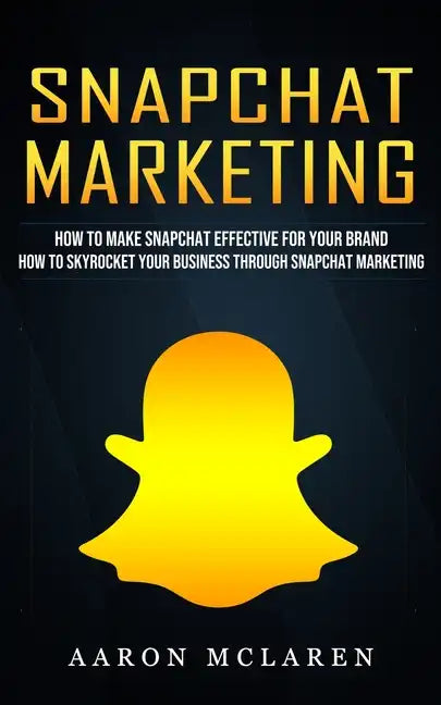 Snapchat Marketing: How to Make Snapchat Effective for Your Brand (How to Skyrocket Your Business Through Snapchat Marketing) - Paperback