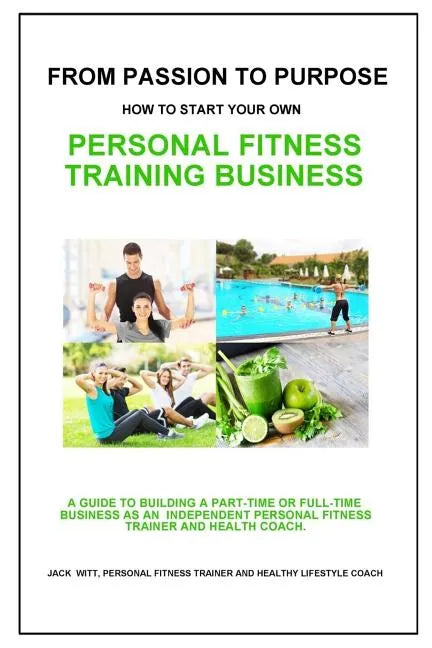 From Passion to Purpose: How to Start a Personal Fitness Training Business - Paperback