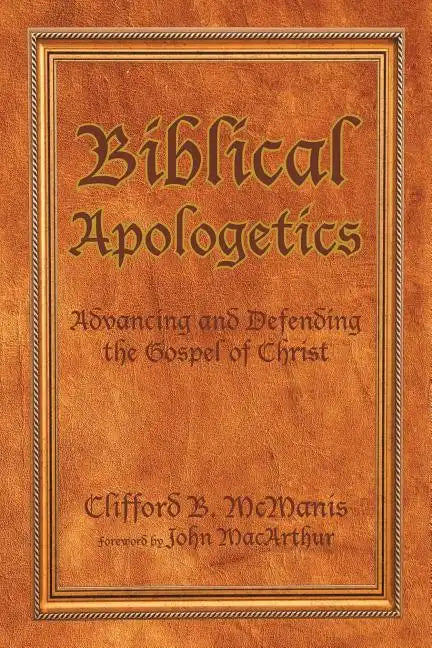 Biblical Apologetics: Advancing and Defending the Gospel of Christ - Paperback
