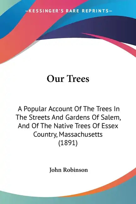 Our Trees: A Popular Account Of The Trees In The Streets And Gardens Of Salem, And Of The Native Trees Of Essex Country, Massachusetts (1891) - Paperback
