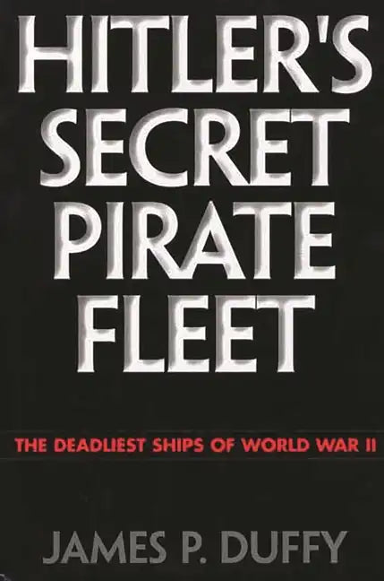 Hitler's Secret Pirate Fleet: The Deadliest Ships of World War II - Hardcover