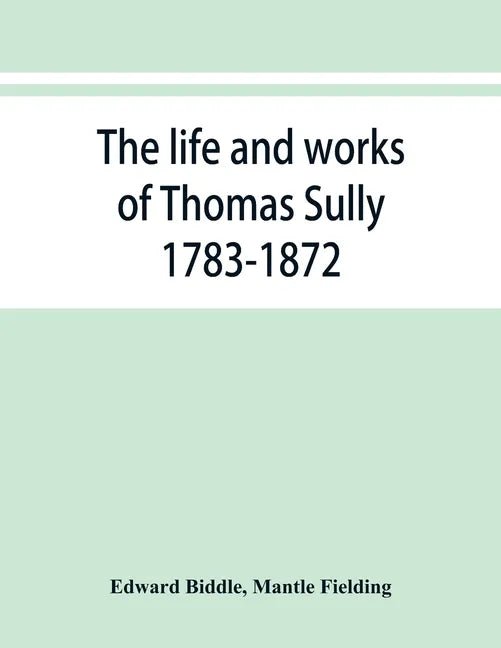 The life and works of Thomas Sully 1783-1872 - Paperback