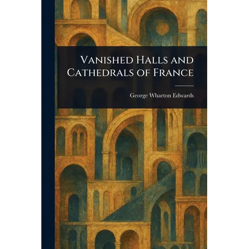 Vanished Halls and Cathedrals of France - Paperback