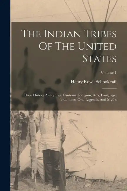 The Indian Tribes Of The United States: Their History Antiquities, Customs, Religion, Arts, Language, Traditions, Oral Legends, And Myths; Volume 1 - Paperback