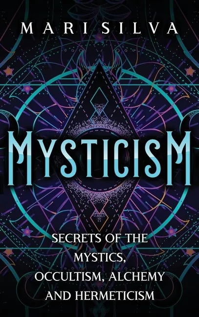 Mysticism: Secrets of the Mystics, Occultism, Alchemy and Hermeticism - Hardcover