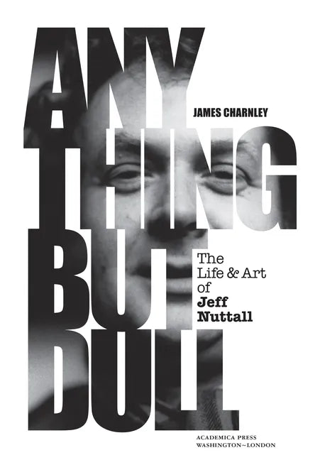 Anything But Dull: The Life and Art of Jeff Nuttall - Hardcover