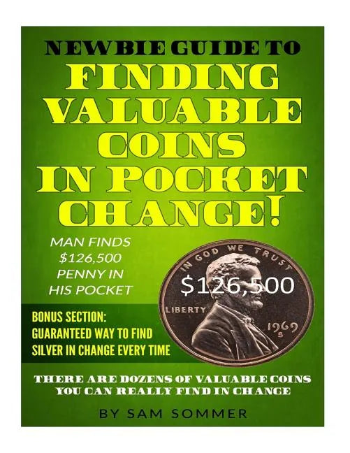Newbie Guide To Finding Valuable Coins In Pocket Change! Man Finds $126,500 Penny In His Pocket: Bonus Section: Guaranteed Way To Find Silver In Chang - Paperback